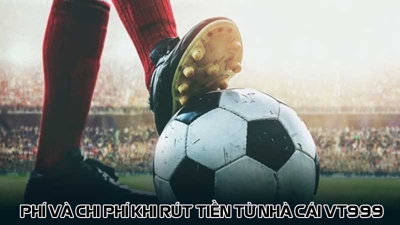 Phí và chi phí khi rút tiền từ nhà cái vt999